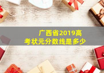 广西省2019高考状元分数线是多少