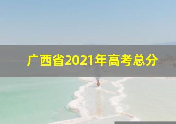 广西省2021年高考总分