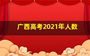 广西高考2021年人数