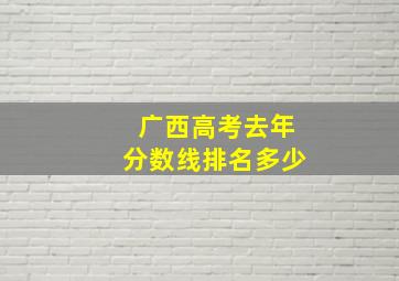 广西高考去年分数线排名多少