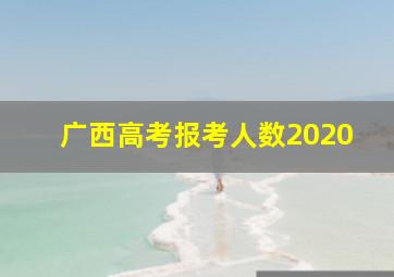 广西高考报考人数2020