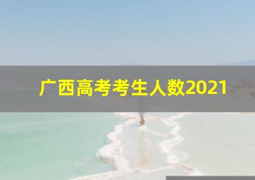 广西高考考生人数2021