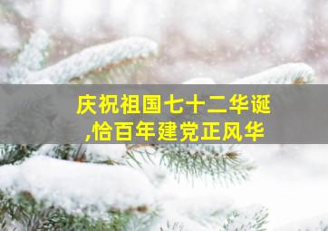 庆祝祖国七十二华诞,恰百年建党正风华