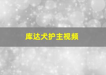 库达犬护主视频