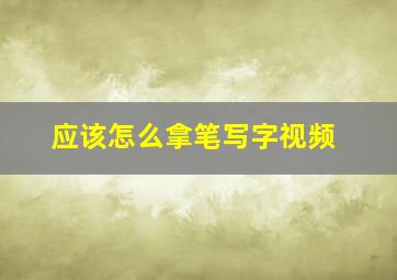 应该怎么拿笔写字视频