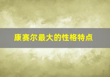 康赛尔最大的性格特点