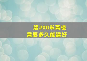 建200米高楼需要多久能建好