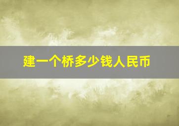 建一个桥多少钱人民币