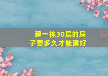 建一栋30层的房子要多久才能建好