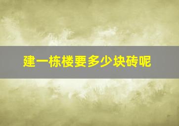 建一栋楼要多少块砖呢