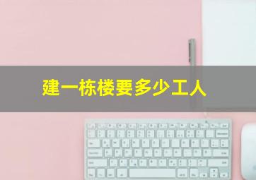 建一栋楼要多少工人