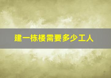 建一栋楼需要多少工人