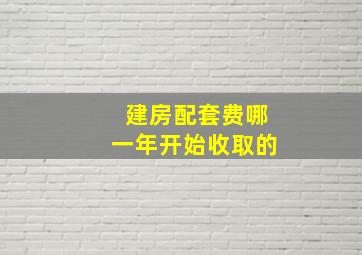 建房配套费哪一年开始收取的