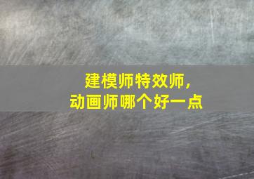 建模师特效师,动画师哪个好一点