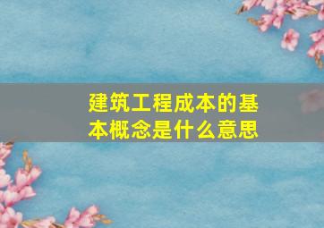 建筑工程成本的基本概念是什么意思