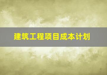 建筑工程项目成本计划