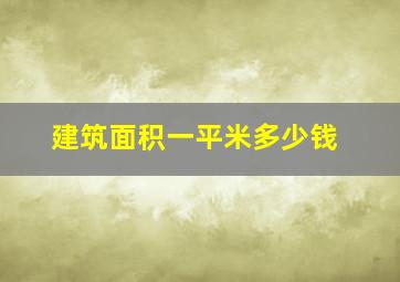 建筑面积一平米多少钱