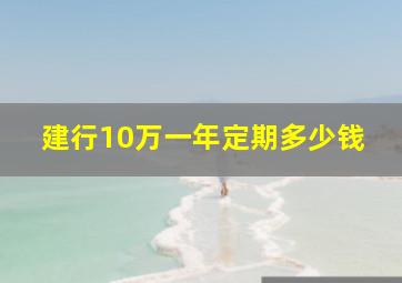 建行10万一年定期多少钱