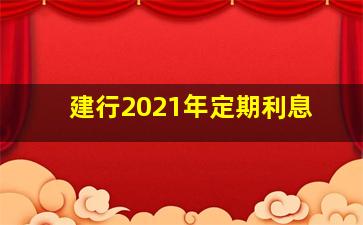 建行2021年定期利息