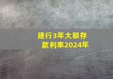 建行3年大额存款利率2024年