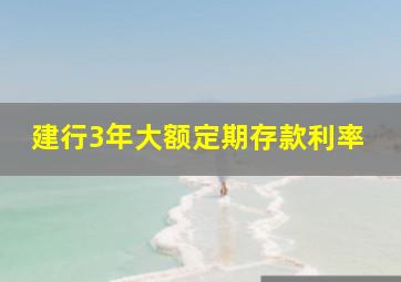 建行3年大额定期存款利率