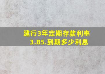 建行3年定期存款利率3.85.到期多少利息