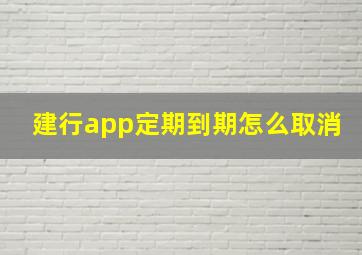 建行app定期到期怎么取消