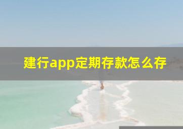 建行app定期存款怎么存