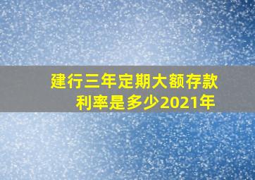 建行三年定期大额存款利率是多少2021年