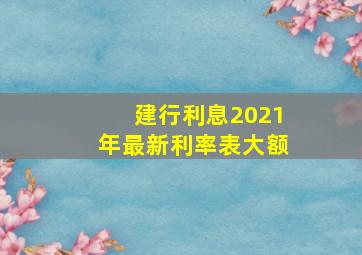 建行利息2021年最新利率表大额