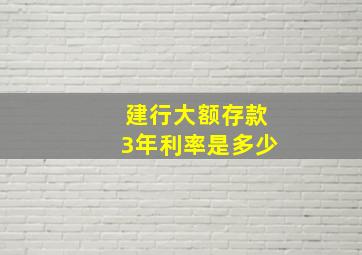 建行大额存款3年利率是多少