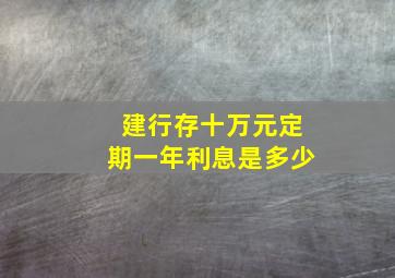 建行存十万元定期一年利息是多少