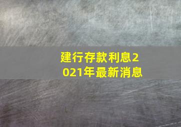 建行存款利息2021年最新消息