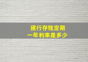 建行存钱定期一年利率是多少