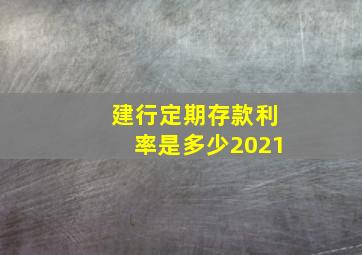 建行定期存款利率是多少2021