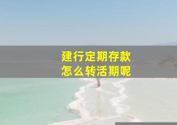 建行定期存款怎么转活期呢