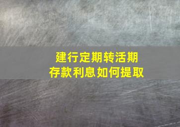 建行定期转活期存款利息如何提取