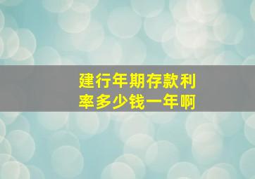 建行年期存款利率多少钱一年啊