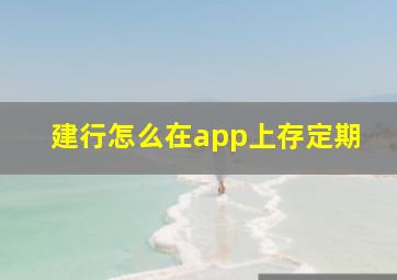 建行怎么在app上存定期