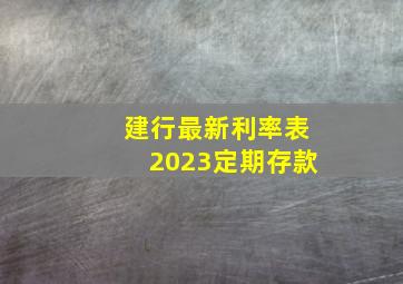 建行最新利率表2023定期存款