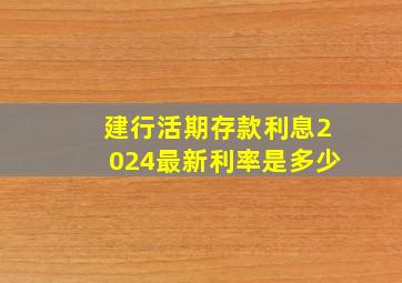 建行活期存款利息2024最新利率是多少