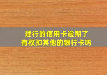 建行的信用卡逾期了有权扣其他的银行卡吗