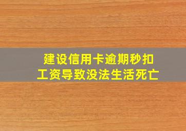 建设信用卡逾期秒扣工资导致没法生活死亡