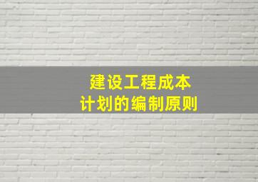 建设工程成本计划的编制原则