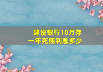 建设银行10万存一年死期利息多少