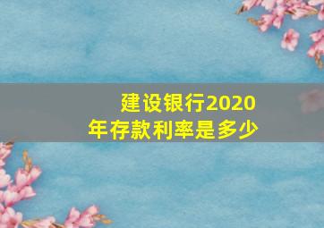 建设银行2020年存款利率是多少