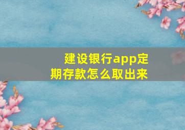 建设银行app定期存款怎么取出来