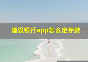 建设银行app怎么定存款