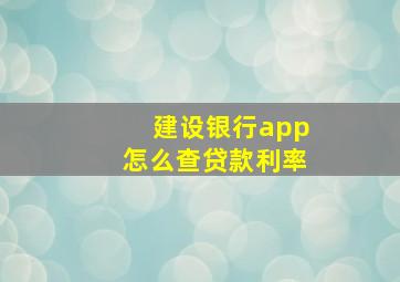 建设银行app怎么查贷款利率