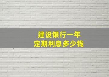 建设银行一年定期利息多少钱